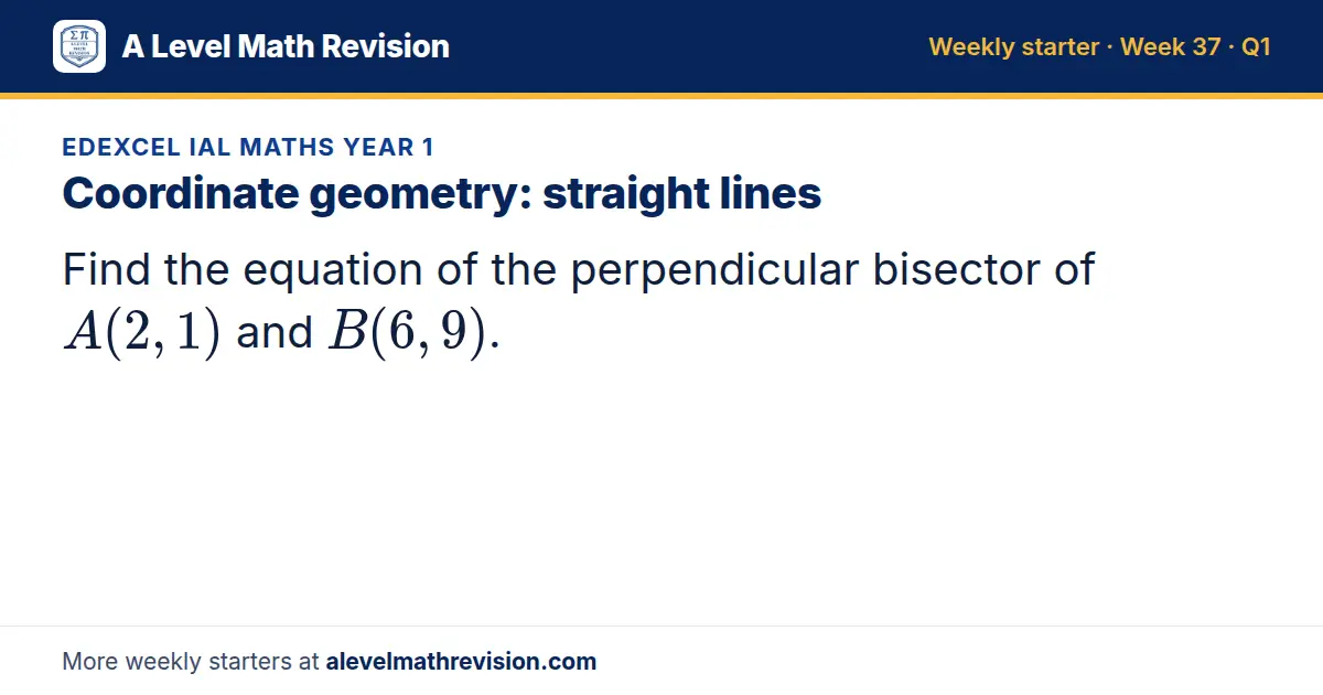 Edexcel IAL Maths Year 1 starter question on Coordinate geometry: straight lines: Find the equation of the perpendicular bisector of A(2, 1) and B(6, 9).