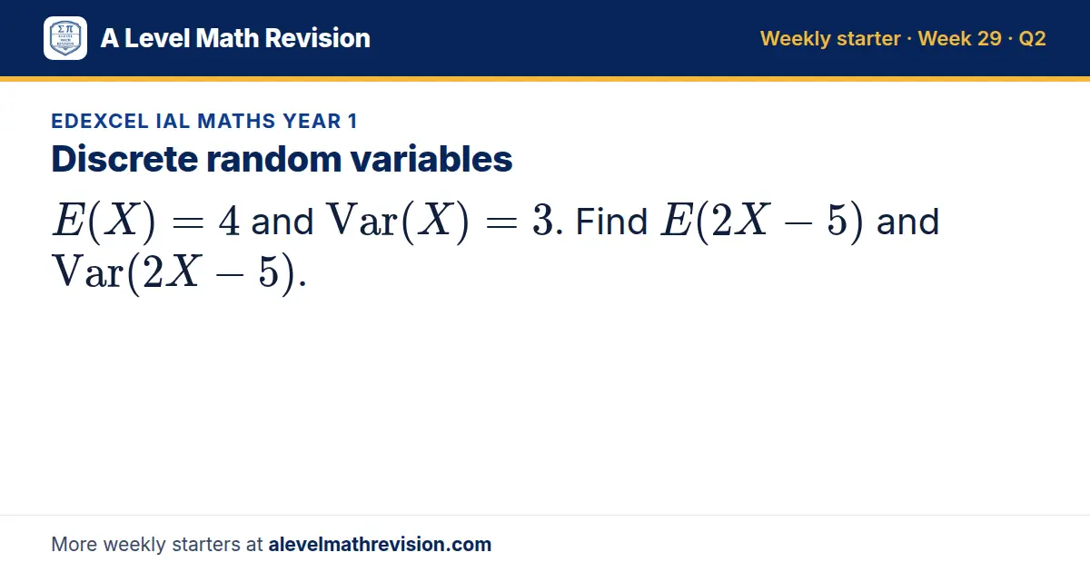 Edexcel IAL Maths Year 1 starter question on Discrete random variables: E(X) = 4 and Var(X) = 3. Find E(2X - 5) and Var(2X - 5).