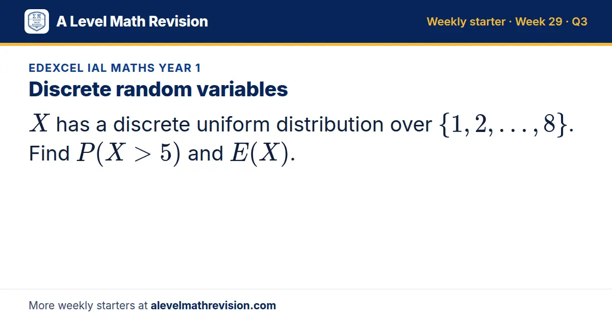 Edexcel IAL Maths Year 1 starter question on Discrete random variables: X has a discrete uniform distribution over 1, 2, …, 8. Find P(X > 5) and E(X).