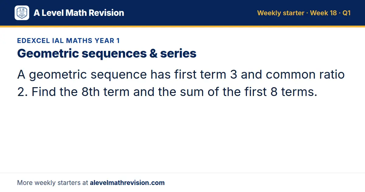 Edexcel IAL Maths Year 1 starter question on Geometric sequences & series: A geometric sequence has first term 3 and common ratio 2. Find the 8th term and the sum of the first 8 terms.