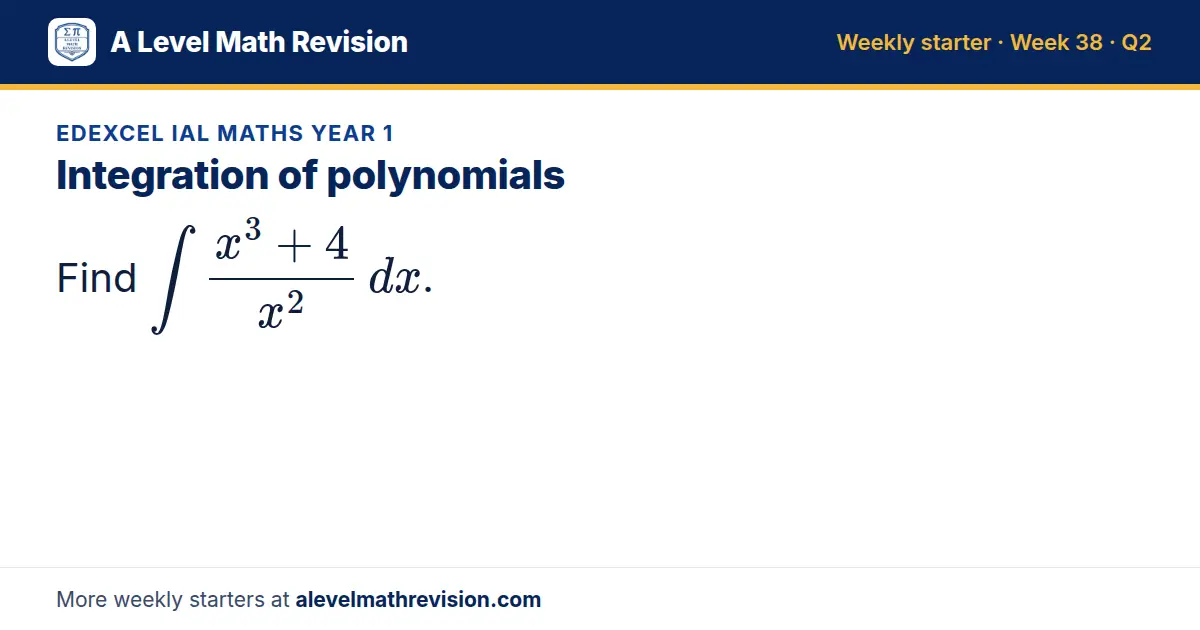 Edexcel IAL Maths Year 1 starter question on Integration of polynomials: Find ∫ (x³ + 4)/(x²) dx.