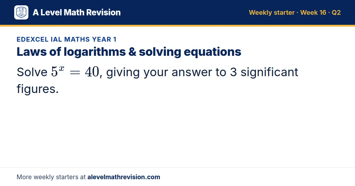 Edexcel IAL Maths Year 1 starter question on Laws of logarithms & solving equations: Solve 5^x = 40, giving your answer to 3 significant figures.