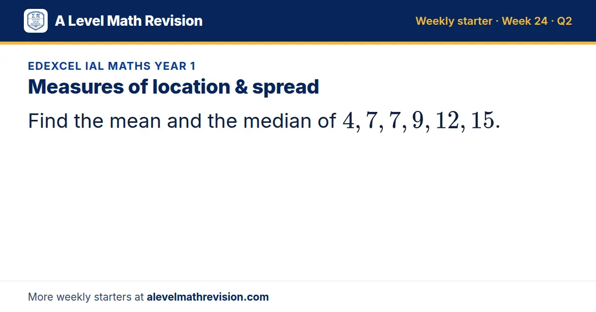 Edexcel IAL Maths Year 1 starter question on Measures of location & spread: Find the mean and the median of 4, 7, 7, 9, 12, 15.