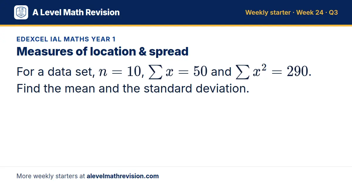 Edexcel IAL Maths Year 1 starter question on Measures of location & spread: For a data set, n = 10, Σ x = 50 and Σ x² = 290. Find the mean and the standard deviation.