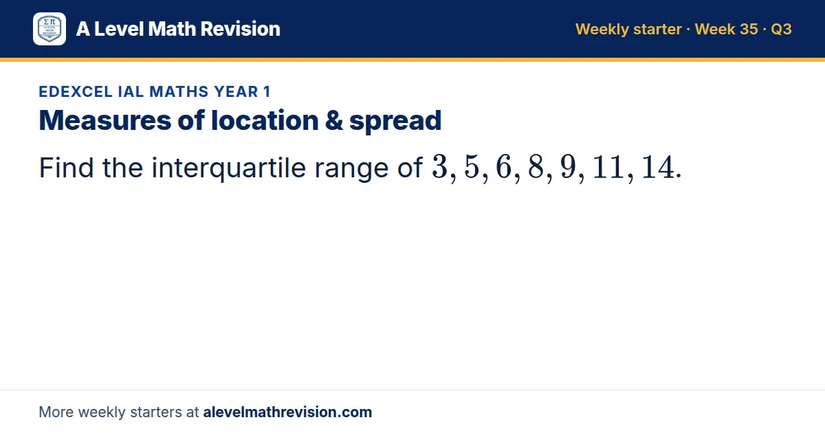 Edexcel IAL Maths Year 1 starter question on Measures of location & spread: Find the interquartile range of 3, 5, 6, 8, 9, 11, 14.
