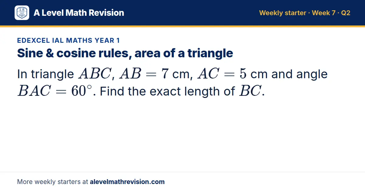 Edexcel IAL Maths Year 1 starter question on Sine & cosine rules, area of a triangle: In triangle ABC, AB = 7 cm, AC = 5 cm and angle BAC = 60^∘. Find the exact length of BC.