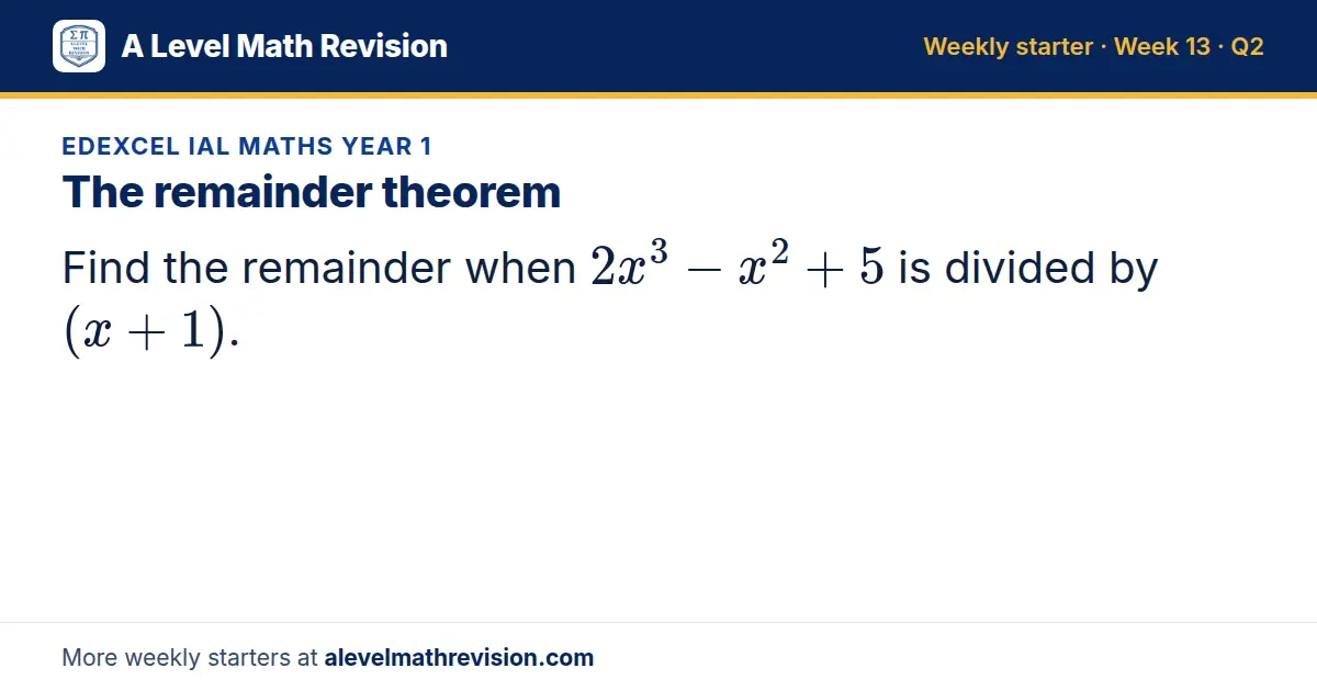 Edexcel IAL Maths Year 1 starter question on The remainder theorem: Find the remainder when 2x³ - x² + 5 is divided by (x + 1).