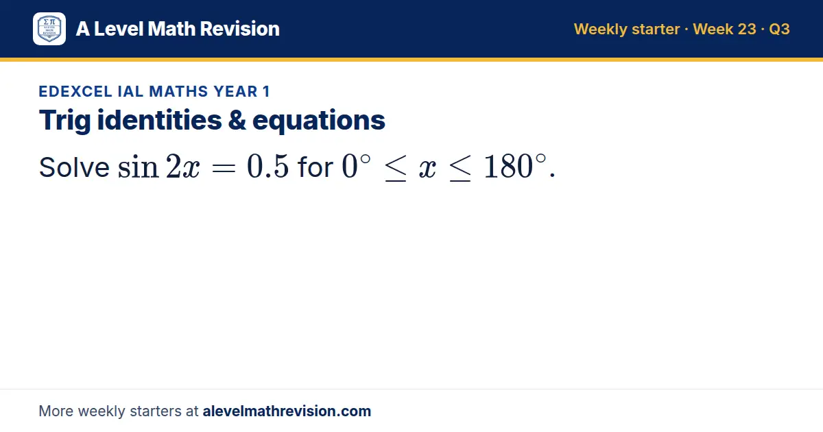 Edexcel IAL Maths Year 1 starter question on Trig identities & equations: Solve sin 2x = 0.5 for 0^∘ ≤ x ≤ 180^∘.
