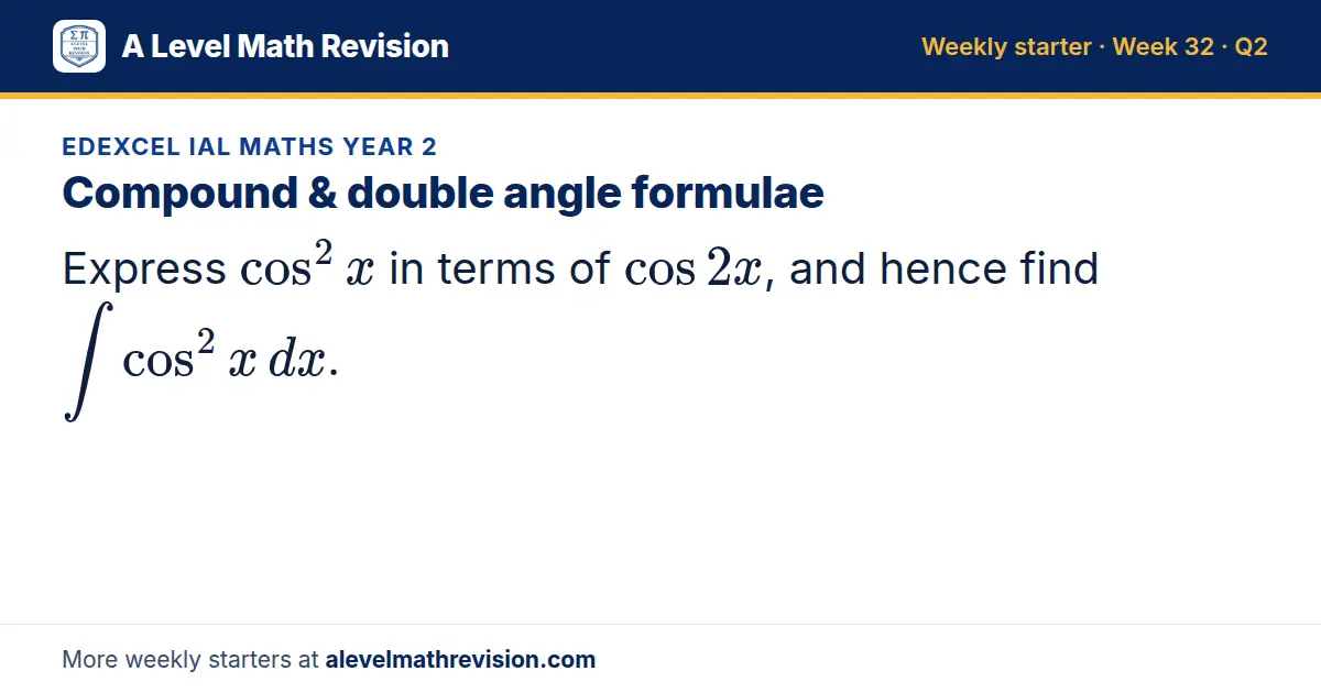 Edexcel IAL Maths Year 2 starter question on Compound & double angle formulae: Express cos² x in terms of cos 2x, and hence find ∫ cos² x dx.