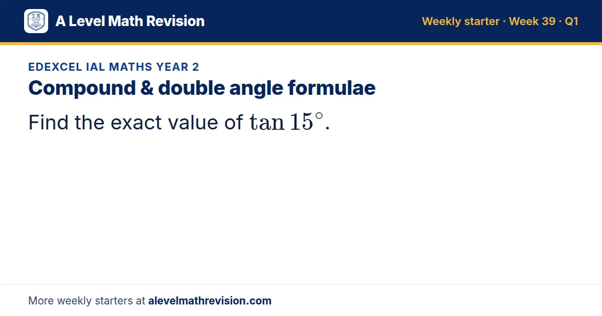 Edexcel IAL Maths Year 2 starter question on Compound & double angle formulae: Find the exact value of tan 15^∘.