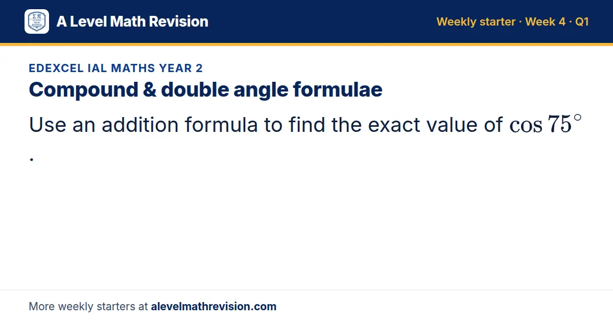 Edexcel IAL Maths Year 2 starter question on Compound & double angle formulae: Use an addition formula to find the exact value of cos 75^∘.