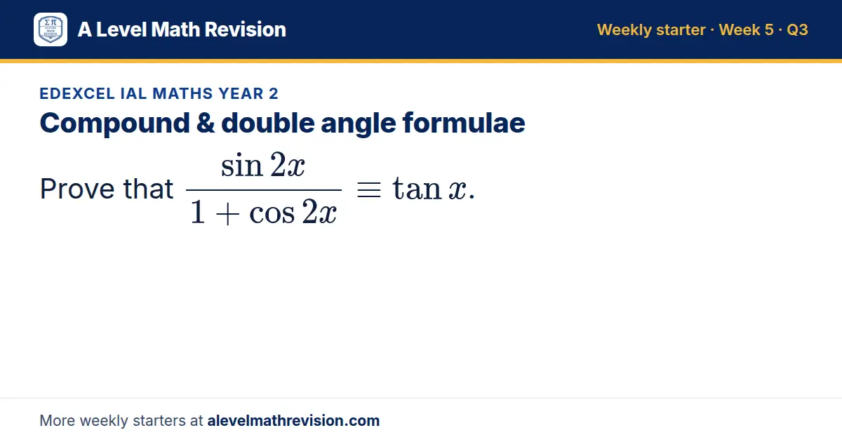 Edexcel IAL Maths Year 2 starter question on Compound & double angle formulae: Prove that (sin 2x)/(1 + cos 2x) ≡ tan x.