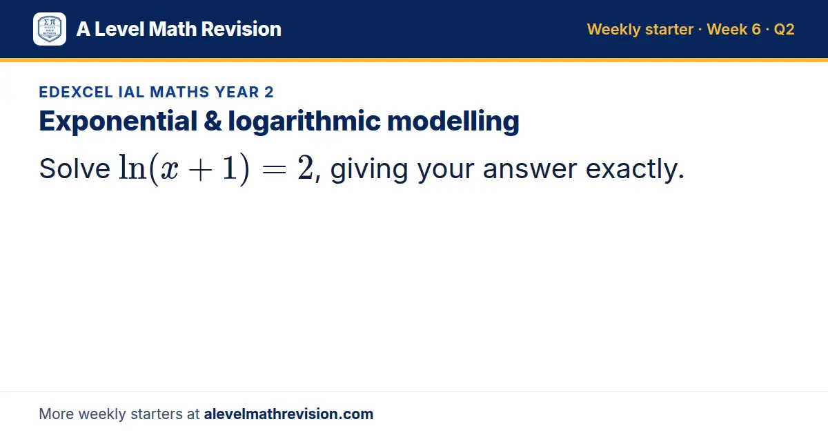 Edexcel IAL Maths Year 2 starter question on Exponential & logarithmic modelling: Solve ln(x + 1) = 2, giving your answer exactly.