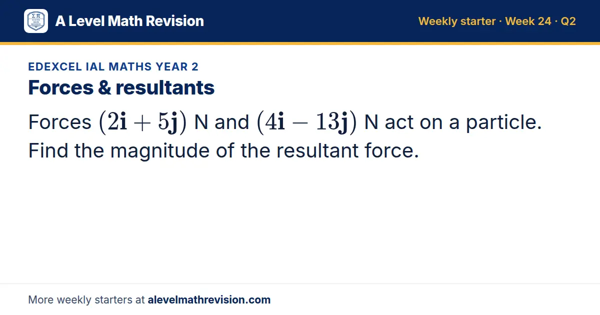 Edexcel IAL Maths Year 2 starter question on Forces & resultants: Forces (2i + 5j) N and (4i - 13j) N act on a particle. Find the magnitude of the resultant force.