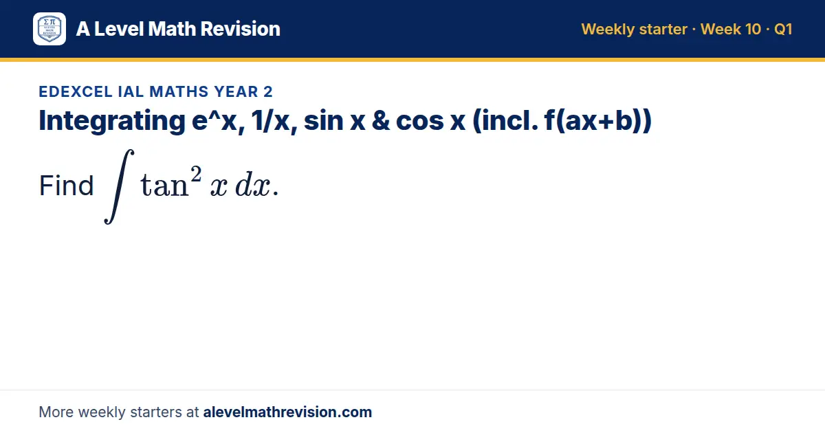 Edexcel IAL Maths Year 2 starter question on Integrating e^x, 1/x, sin x & cos x (incl. f(ax+b)): Find ∫ tan² x dx.