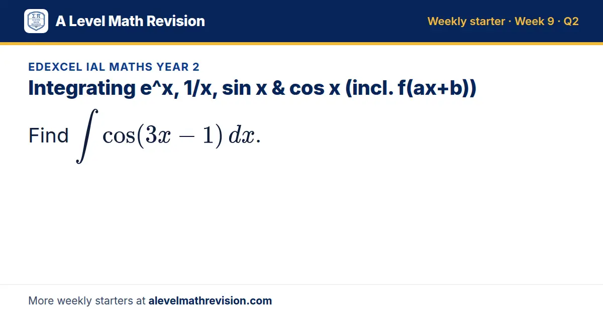 Edexcel IAL Maths Year 2 starter question on Integrating e^x, 1/x, sin x & cos x (incl. f(ax+b)): Find ∫ cos(3x - 1) dx.