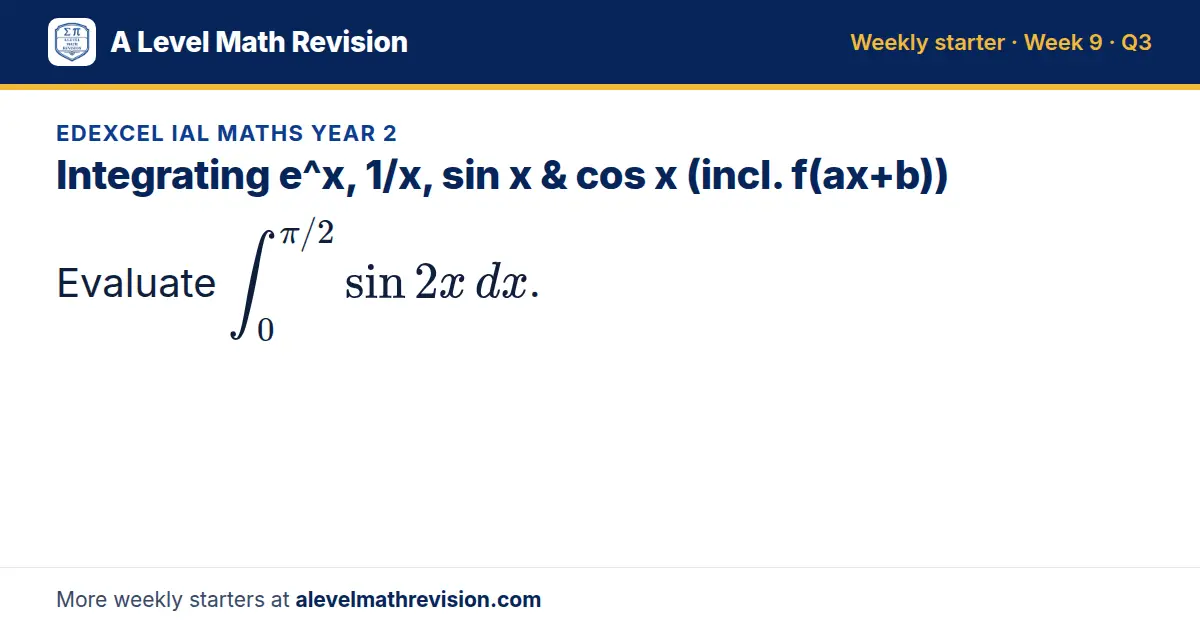 Edexcel IAL Maths Year 2 starter question on Integrating e^x, 1/x, sin x & cos x (incl. f(ax+b)): Evaluate ∫_0^(π/2) sin 2x dx.