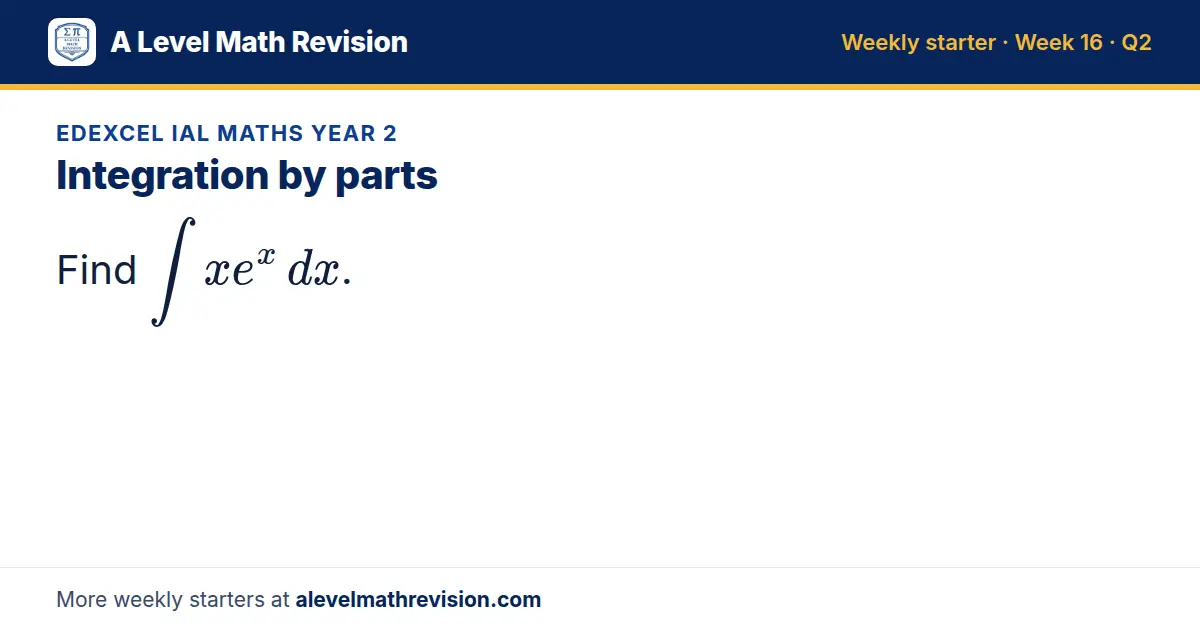 Edexcel IAL Maths Year 2 starter question on Integration by parts: Find ∫ x e^x dx.
