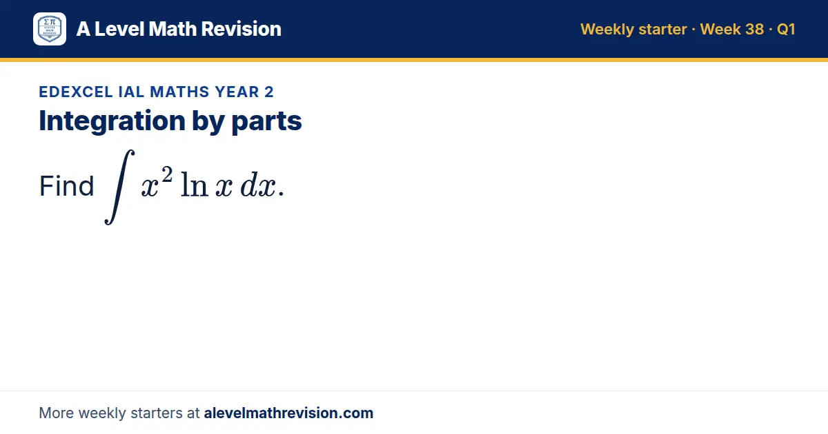 Edexcel IAL Maths Year 2 starter question on Integration by parts: Find ∫ x² ln x dx.
