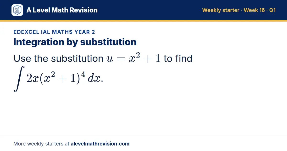 Edexcel IAL Maths Year 2 starter question on Integration by substitution: Use the substitution u = x² + 1 to find ∫ 2x(x² + 1)⁴ dx.