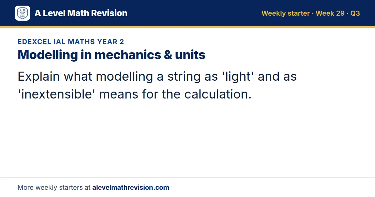 Edexcel IAL Maths Year 2 starter question on Modelling in mechanics & units: Explain what modelling a string as 'light' and as 'inextensible' means for the calculation.