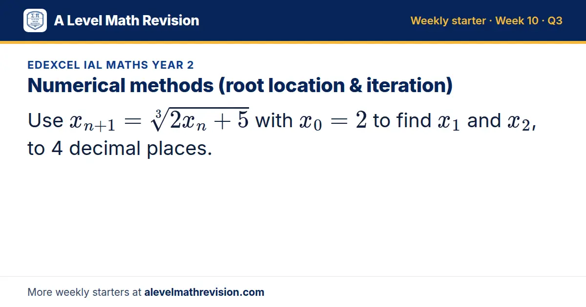 Edexcel IAL Maths Year 2 starter question on Numerical methods (root location & iteration): Use x_n+1 = 3√(2x_n + 5) with x_0 = 2 to find x_1 and x_2, to 4 decimal places.