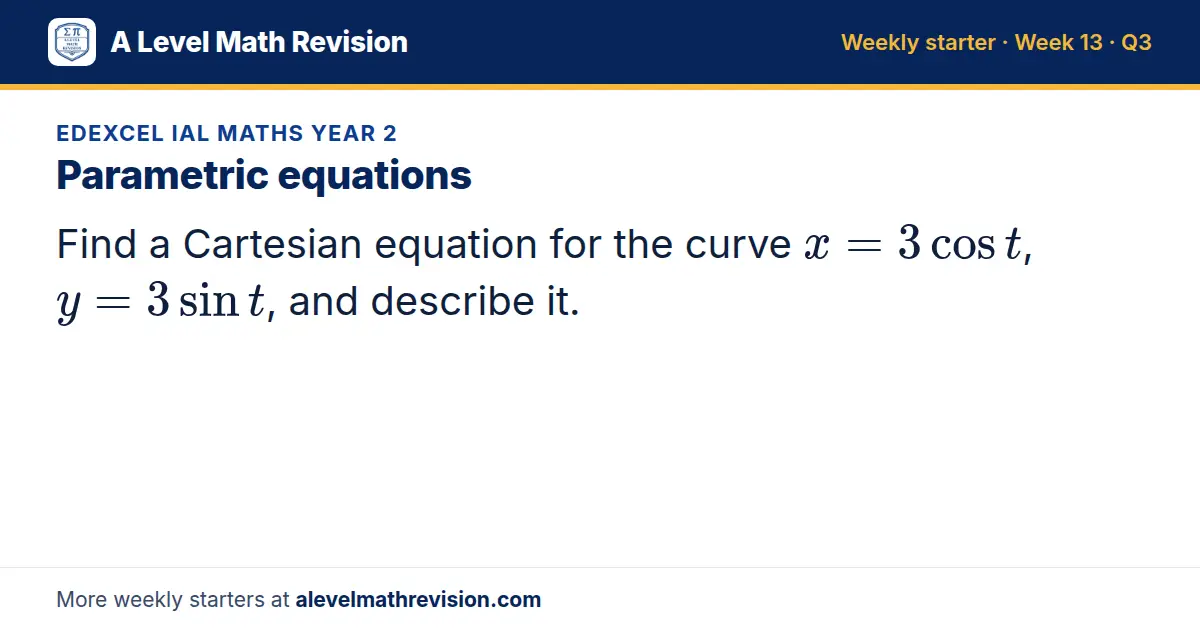 Edexcel IAL Maths Year 2 starter question on Parametric equations: Find a Cartesian equation for the curve x = 3cos t, y = 3sin t, and describe it.