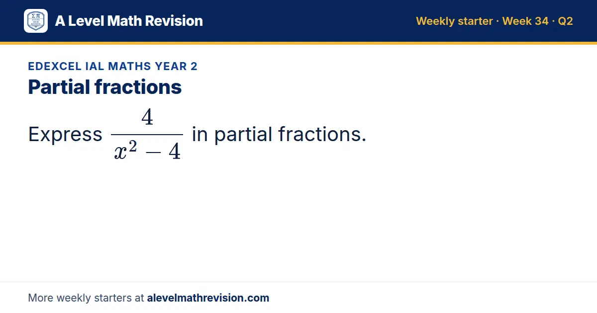 Edexcel IAL Maths Year 2 starter question on Partial fractions: Express 4/(x² - 4) in partial fractions.