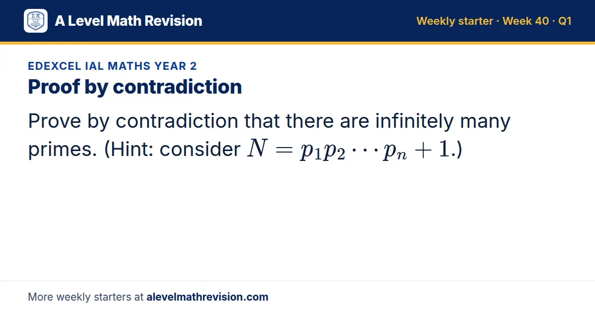 Edexcel IAL Maths Year 2 starter question on Proof by contradiction: Prove by contradiction that there are infinitely many primes. (Hint: consider N = p_1p_2… p_n + 1.)