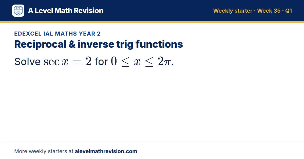 Edexcel IAL Maths Year 2 starter question on Reciprocal & inverse trig functions: Solve sec x = 2 for 0 ≤ x ≤ 2π.