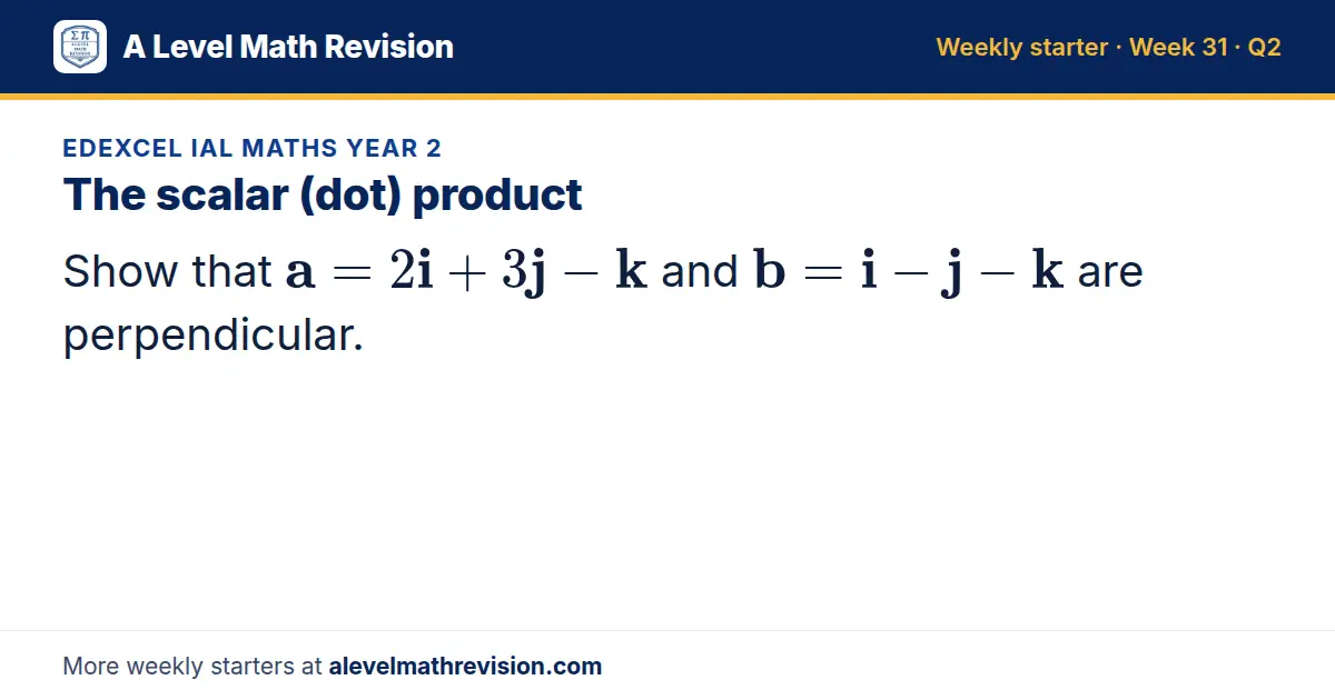 Edexcel IAL Maths Year 2 starter question on The scalar (dot) product: Show that a = 2i + 3j - k and b = i - j - k are perpendicular.
