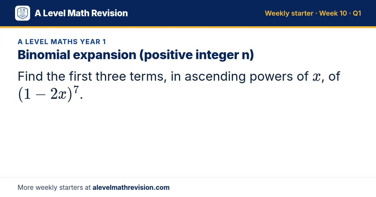 A Level Maths Year 1 starter question on Binomial expansion (positive integer n): Find the first three terms, in ascending powers of x, of (1 - 2x)^7.