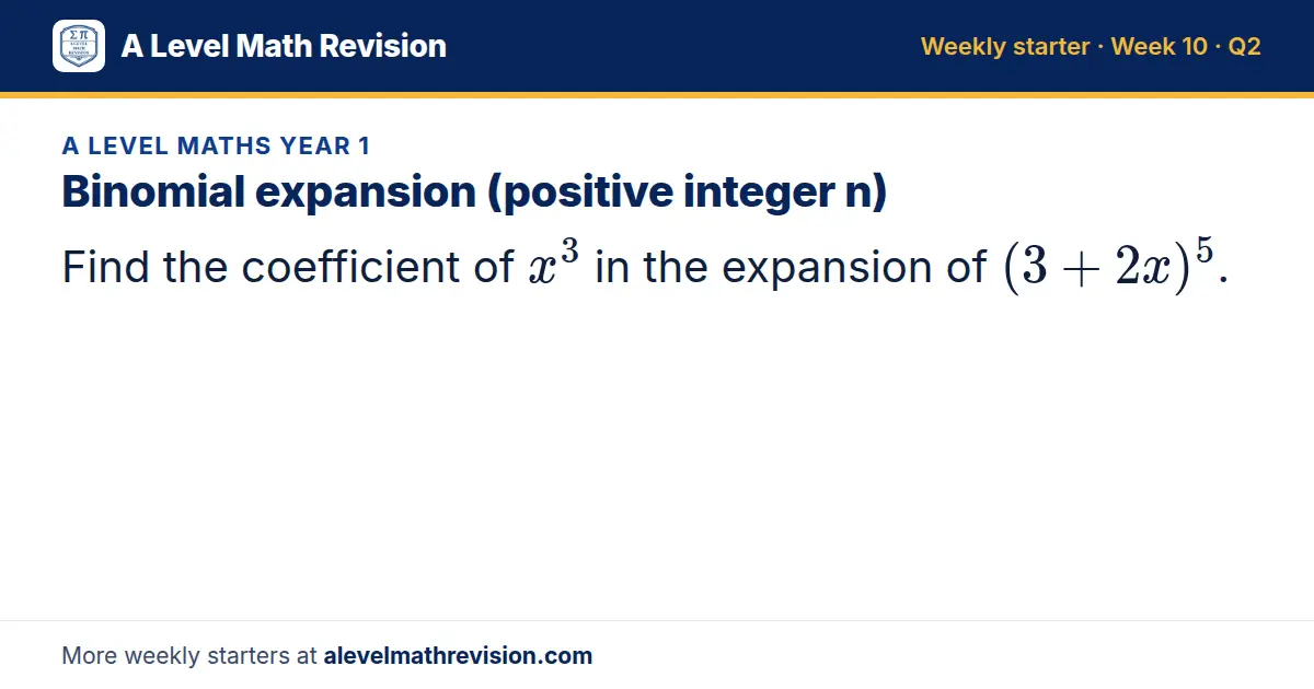 A Level Maths Year 1 starter question on Binomial expansion (positive integer n): Find the coefficient of x³ in the expansion of (3 + 2x)^5.