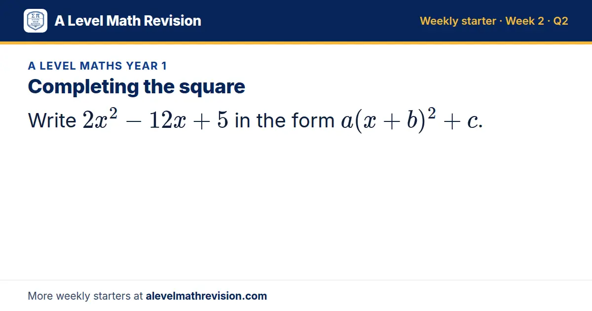 A Level Maths Year 1 starter question on Completing the square: Write 2x² - 12x + 5 in the form a(x + b)² + c.