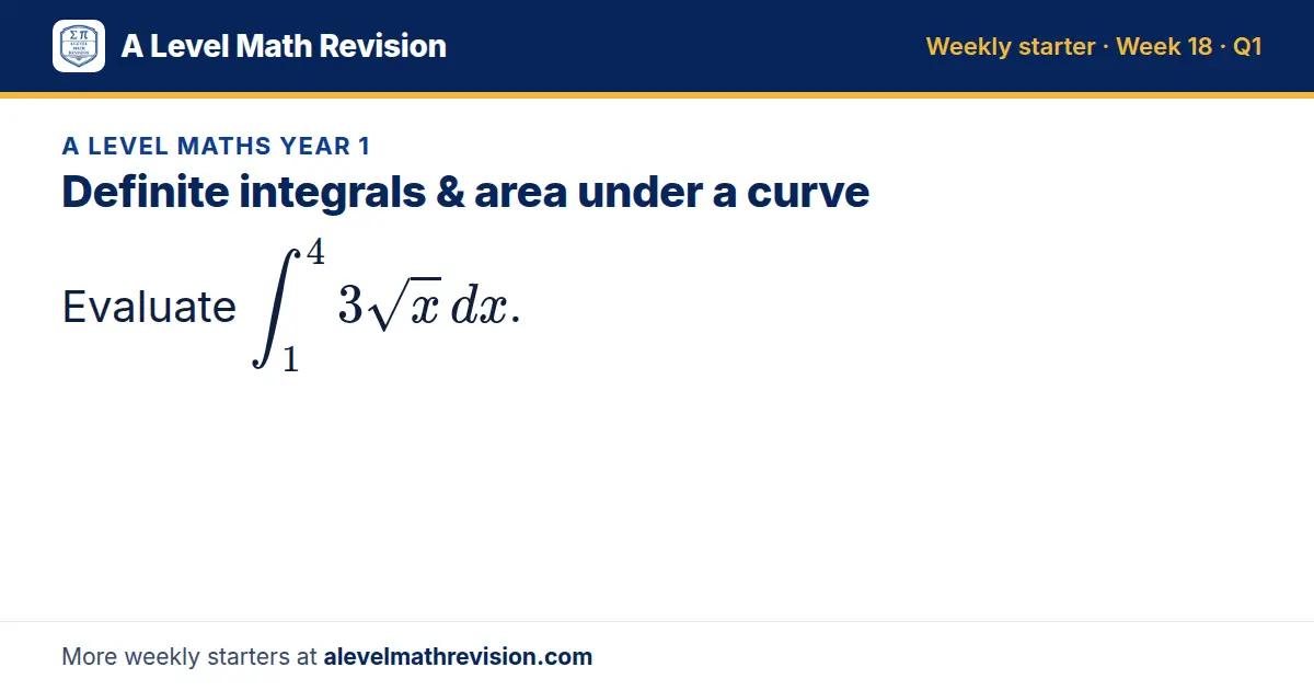 A Level Maths Year 1 starter question on Definite integrals & area under a curve: Evaluate ∫_1⁴ 3√x dx.