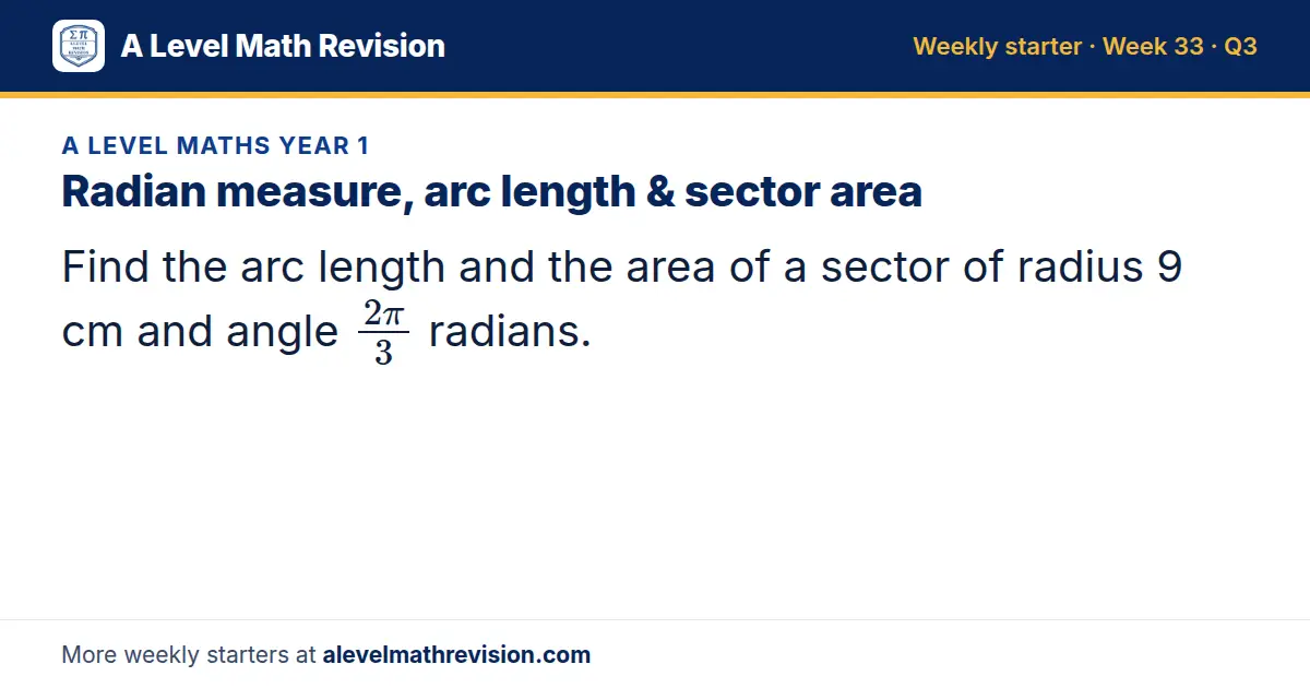 A Level Maths Year 1 starter question on Radian measure, arc length & sector area: Find the arc length and the area of a sector of radius 9 cm and angle (2π)/3 radians.