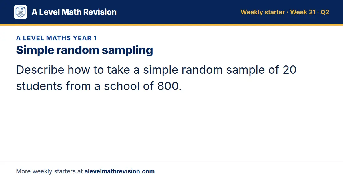 A Level Maths Year 1 starter question on Simple random sampling: Describe how to take a simple random sample of 20 students from a school of 800.