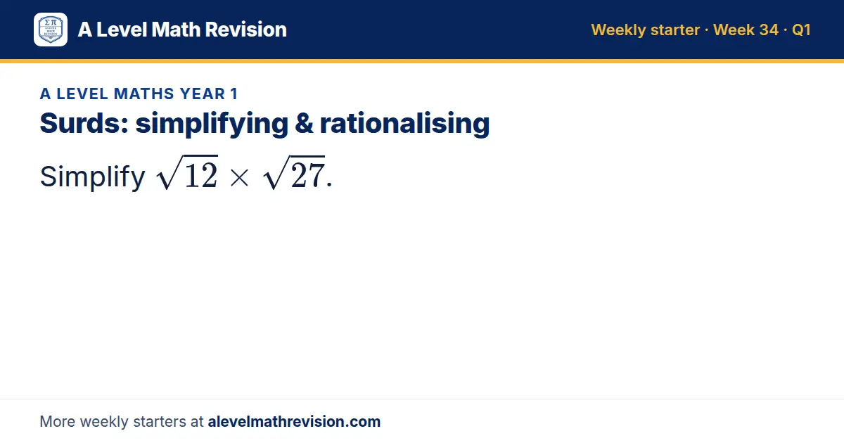 A Level Maths Year 1 starter question on Surds: simplifying & rationalising: Simplify √12 × √27.