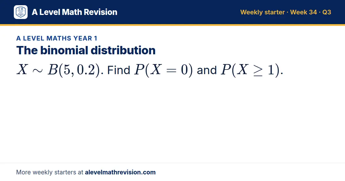 A Level Maths Year 1 starter question on The binomial distribution: X B(5, 0.2). Find P(X = 0) and P(X ≥ 1).