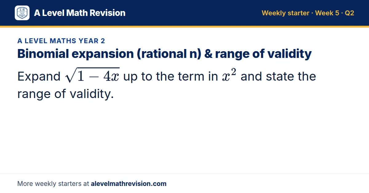 A Level Maths Year 2 starter question on Binomial expansion (rational n) & range of validity: Expand √(1 - 4x) up to the term in x² and state the range of validity.
