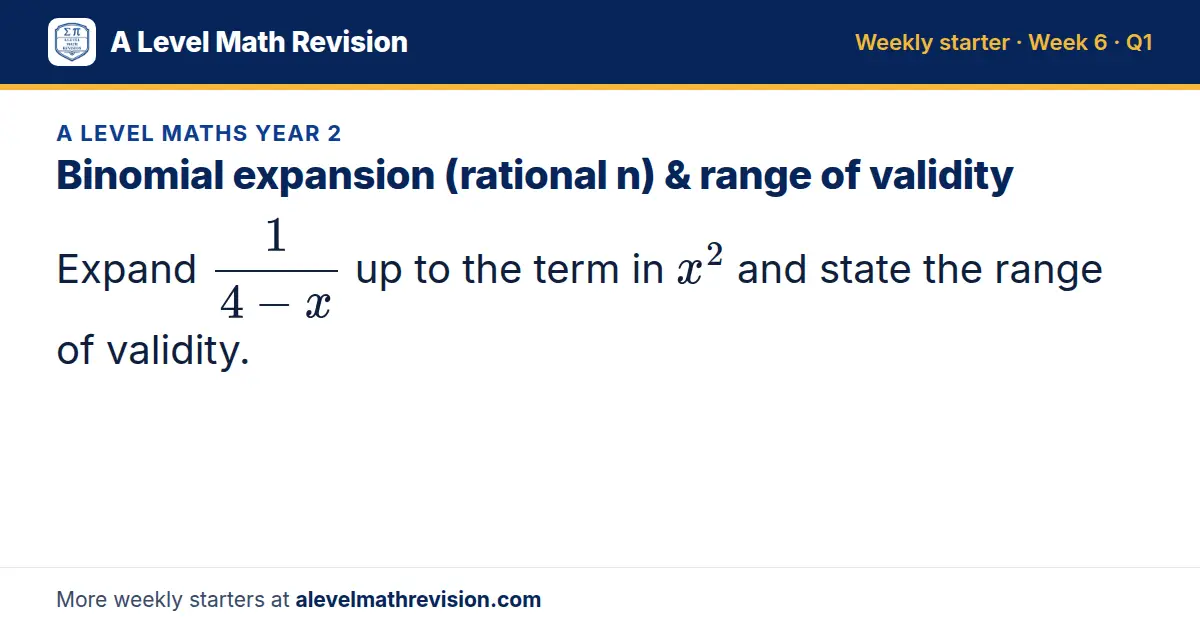 A Level Maths Year 2 starter question on Binomial expansion (rational n) & range of validity: Expand 1/(4 - x) up to the term in x² and state the range of validity.