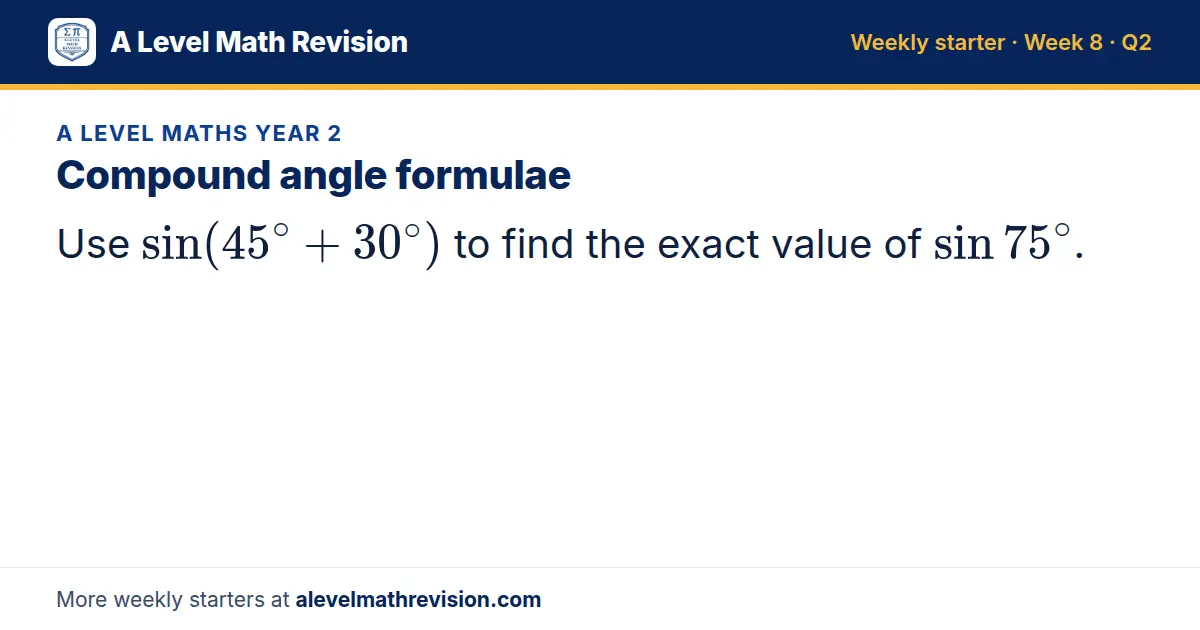 A Level Maths Year 2 starter question on Compound angle formulae: Use sin(45^∘ + 30^∘) to find the exact value of sin 75^∘.