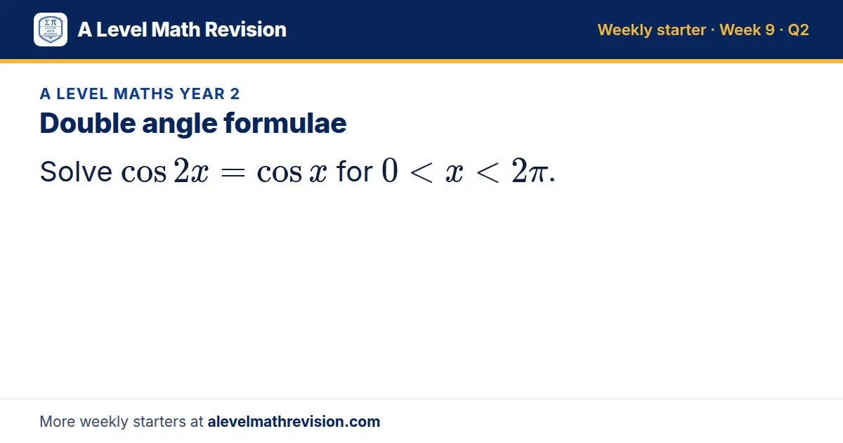 A Level Maths Year 2 starter question on Double angle formulae: Solve cos 2x = cos x for 0 < x < 2π.