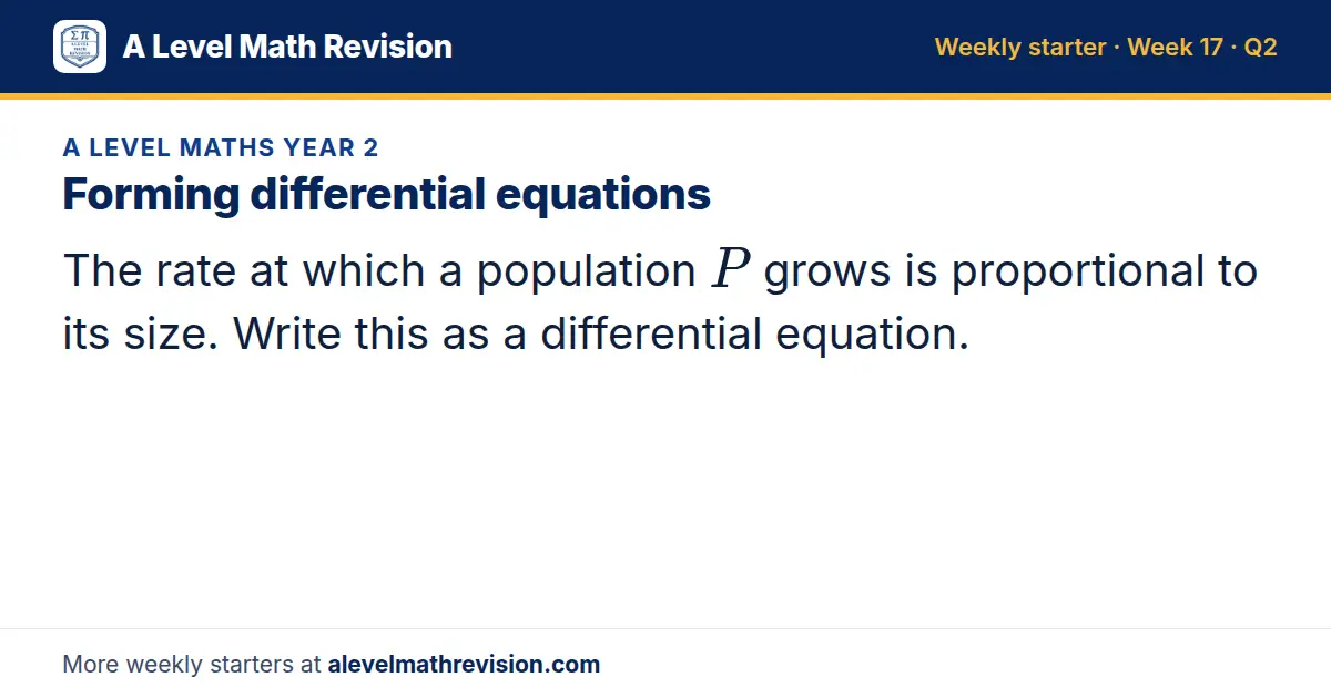 A Level Maths Year 2 starter question on Forming differential equations: The rate at which a population P grows is proportional to its size. Write this as a differential equation.
