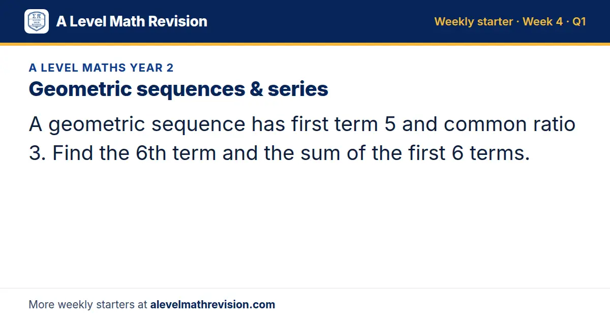 A Level Maths Year 2 starter question on Geometric sequences & series: A geometric sequence has first term 5 and common ratio 3. Find the 6th term and the sum of the first 6 terms.