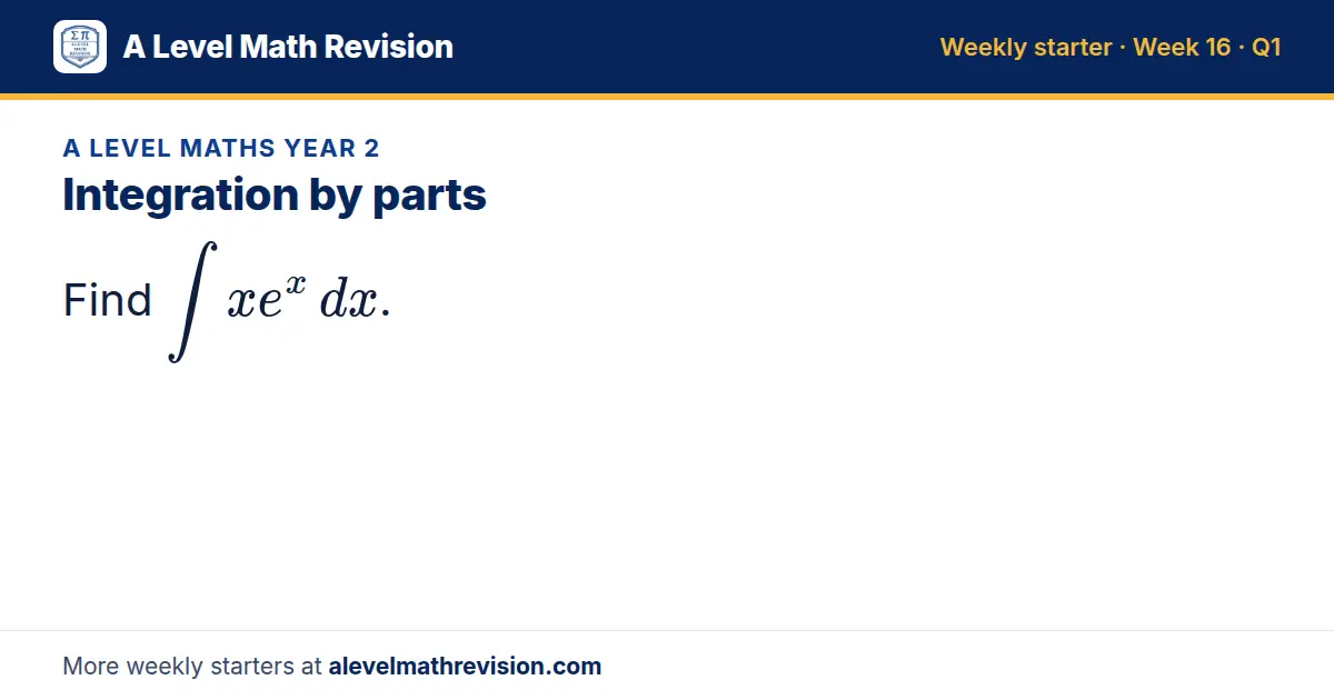 A Level Maths Year 2 starter question on Integration by parts: Find ∫ x e^x dx.