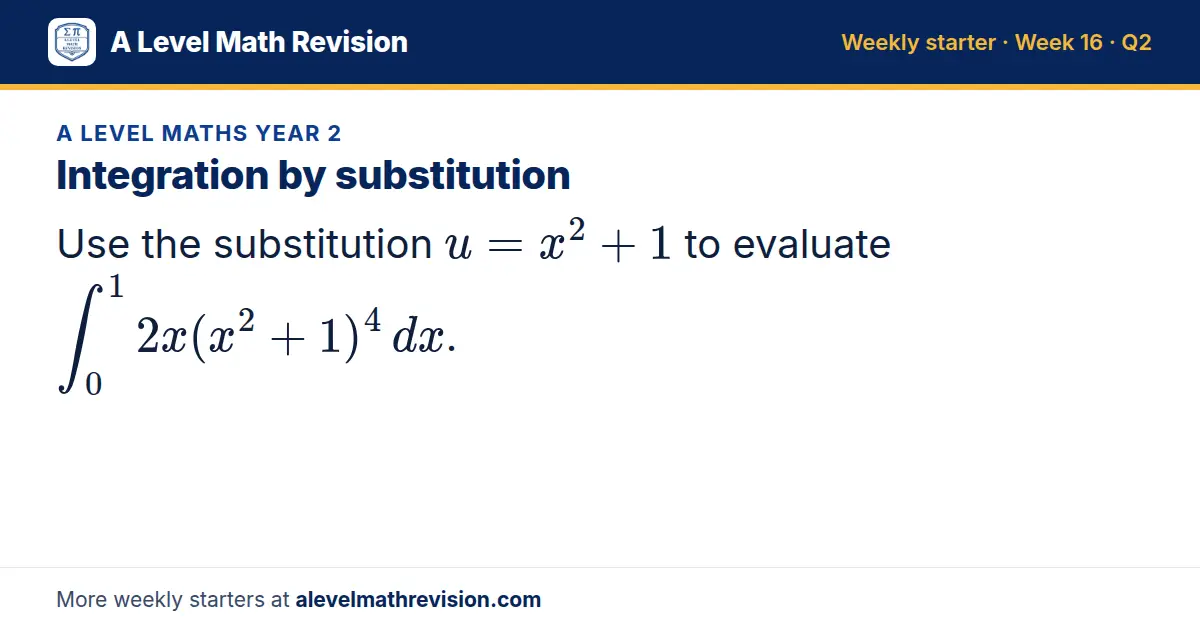 A Level Maths Year 2 starter question on Integration by substitution: Use the substitution u = x² + 1 to evaluate ∫_0¹ 2x(x² + 1)⁴ dx.