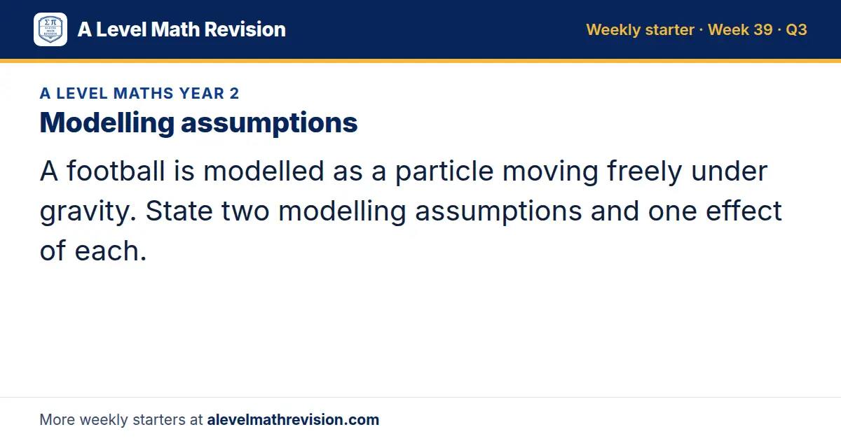 A Level Maths Year 2 starter question on Modelling assumptions: A football is modelled as a particle moving freely under gravity. State two modelling assumptions and one effect of each.