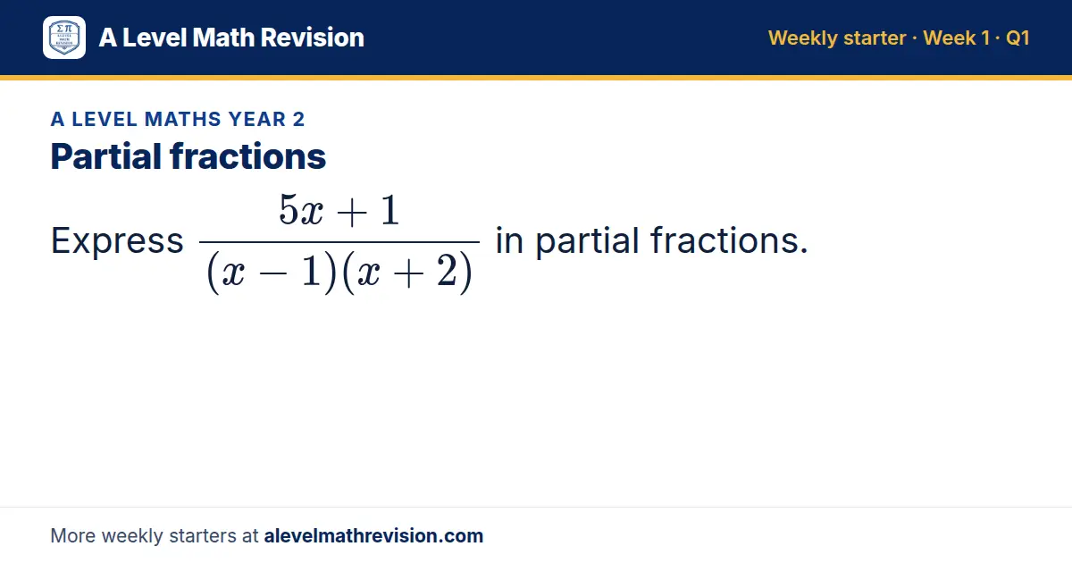 A Level Maths Year 2 starter question on Partial fractions: Express (5x + 1)/((x - 1)(x + 2)) in partial fractions.