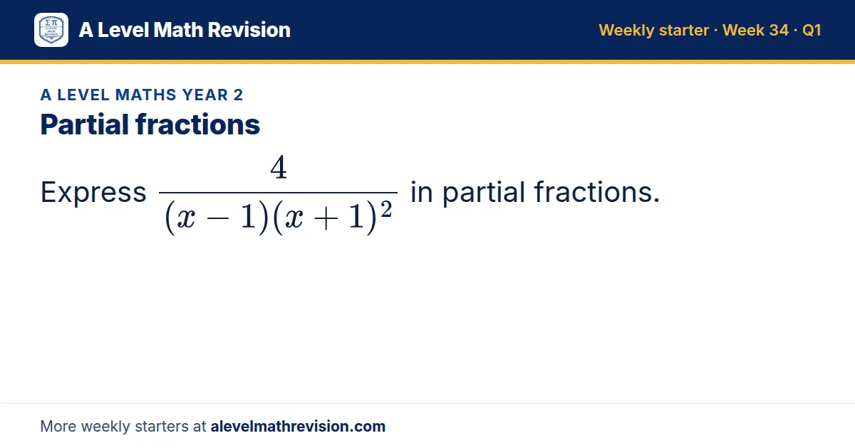 A Level Maths Year 2 starter question on Partial fractions: Express 4/((x - 1)(x + 1)²) in partial fractions.